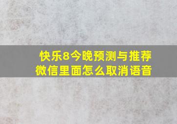 快乐8今晚预测与推荐 微信里面怎么取消语音